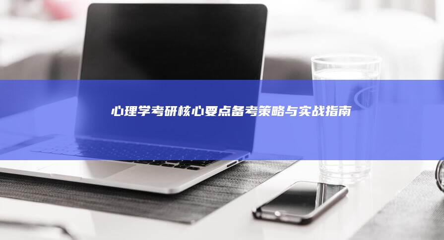 心理学考研：核心要点、备考策略与实战指南